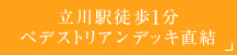 立川駅徒歩1分 ペデストリアンデッキ直結