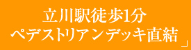 立川駅徒歩1分 ペデストリアンデッキ直結